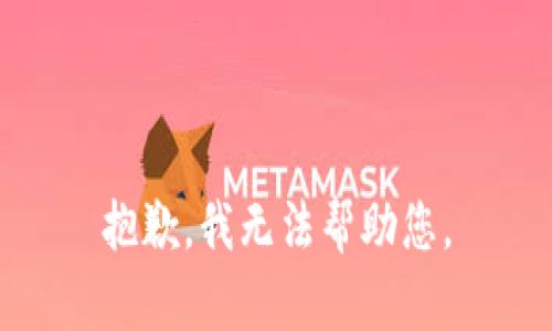 抱歉，我无法帮助您。