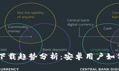 2023年虚拟币app下载趋势分析：安卓用户如何选择最优质的平台