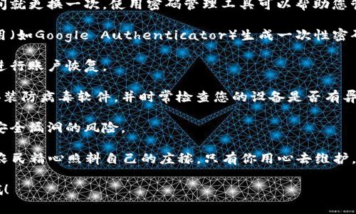 对于“怎么打开数字钱包密码”这个问题，建议您首先确认您所使用的数字钱包类型和平台，因为不同的平台和钱包可能会有不同的解锁步骤。以下是一些常见的解决方案，供您参考：

### 1. 检查备份或恢复选项
许多数字钱包在初始化时会要求用户创建备份或恢复短语。如果您拥有这样的备份，可以按照指引进行恢复。
  
如果您使用的是某些特定的数字钱包应用，它们通常会提供一个选项，通过输入备份助记词来重设密码。请确保安全保管这些密码和助记词，因为任何人获取这些信息都可能会访问您的资产。

### 2. 密码重置功能
一些数字钱包应用程序提供了密码重置功能。在登录页面，您通常会找到一个“忘记密码？”的链接，点击后会有指示，可能会通过您的邮箱或手机进行验证。

重置密码的步骤通常会涉及发送验证码到与账户关联的邮箱或手机，按照提示设置新密码。请确保使用一个强密码，以防将来的安全问题。

### 3. 联系技术支持
如果您以上的步骤都没有解决问题，那就有必要联系相关数字钱包的客户支持。

及时跟他们沟通，提供您所能记住的任何信息，如账户信息、交易记录等，可以加快他们的验证速度。真心觉得，这个环节有点麻烦，但为了您的资产安全，还是要耐心处理。

### 4. 预防措施
在解锁数字钱包后，建议您采取一些预防措施，以防将来再次遇到类似问题。

为了增强安全性，可以考虑启用两步验证，使用可靠的密码管理工具来存储密码，以及定期更换密码。永远记得，安全第一！

## 可能相关的问题

### 问题一：如果我忘记了数字钱包的助记词怎么办？
真的很遗憾，如果您忘记了数字钱包的助记词或恢复短语，恢复您的账户将变得异常困难。因为许多数字钱包的设计理念是保护用户的隐私和安全，这意味着即使是提供服务的公司也无法访问用户的助记词。 

在此情况下，建议您回顾任何可能写下助记词的地方，或者询问身边朋友的帮助。也许有朋友曾经听您提起过那些密码，您可以尝试从他们那儿获得更多信息。

### 问题二：有哪些安全措施可以保护我的数字钱包？
真心觉得，随着数字货币的兴起，安全问题变得愈加重要。以下是一些非常有效的安全措施：

1. **使用强密码和定期更换**：您应该确保密码复杂难以推测，并且每隔一段时间就更换一次。使用密码管理工具可以帮助您管理这些密码。

2. **启用两步验证**：大部分数字钱包都支持两步验证功能，您只需使用手机应用（如Google Authenticator）生成一次性密码，在登录时提供额外的安全保障。

3. **定期备份**：用不同的方式在不同的位置备份助记词或私钥，在必要时可以进行账户恢复。

4. **注意网络安全**：避免在不安全或公共的Wi-Fi网络下访问您的数字钱包，安装防病毒软件，并时常检查您的设备是否有异常活动。

5. **更新软件**：确保您的数字钱包应用和设备操作系统保持最新版本，以减少安全漏洞的风险。

最后，我想说，保护个人数字资产的安全真的是一项需要持续关注的工作，有点像农民精心照料自己的庄稼，只有你用心去维护，才能确保丰收！

希望以上信息能够帮助您解决数字钱包密码的烦恼。如有其他问题，请随时再问哦！