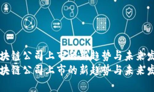 区块链公司上市的新趋势与未来发展
区块链公司上市的新趋势与未来发展