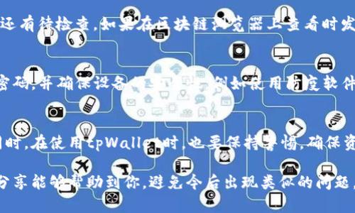 在使用tpWallet进行转账时，许多用户可能会面临“转账成功但未收到”的问题。这个问题不仅让用户感到困惑，也可能带来一定的经济损失。本文将详细探讨这一问题的可能原因、解决方案以及一些预防措施，帮助用户更好地使用tpWallet。

一、tpWallet简介
tpWallet是一款便捷的数字货币钱包，支持多种数字资产的存储和交易。由于其操作简单、界面友好，以及较强的安全性，受到了广大用户的欢迎。然而，随着用户数量的增加，转账过程中可能出现一些问题，其中“转账成功但未收到”是最常见的问题之一。

二、转账成功但未收到的常见原因
在遭遇转账成功后未收到的情况时，很多人可能会感到无助和焦虑。其实，这种情况通常可以归因于以下几个方面：

h41. 网络延迟/h4
区块链转账需要时间，被称为“确认”。有时候，网络的拥堵和延迟可能导致转账信息没有及时更新，虽然在tpWallet中显示转账成功，但实际上在区块链上还没有完全确认。

h42. 目标地址错误/h4
在进行转账时，用户需要确保目标地址的准确性。如果不小心输入了错误的地址，转账可能会失败或者资金会转移到一个不可控的地址中。这种情况通常很难处理，因为区块链的交易是不可逆的。

h43. 手续费不足/h4
转账的手续费对于确认速度至关重要。如果手续费设置过低，矿工可能不会优先处理这一笔交易，从而延长转账确认的时间。有时候，虽然系统显示转账成功，但并不代表资金已经到账。

h44. tpWallet系统问题/h4
像所有电子钱包一样，tpWallet在高峰时期可能会遭遇技术问题或系统崩溃。这种情况下，用户的转账记录可能会与实际情况不符。

三、如何解决转账成功但未收到的问题
如果你发现自己有类似问题，不用过于惊慌。以下是一些解决方案和建议，或许可以帮助你追回丢失的资产。

h41. 检查交易记录/h4
首先，你需要在tpWallet中查看交易记录，确认转账确实是成功的，包括交易ID、目标地址、转账金额和手续费等信息。

h42. 查询区块链状态/h4
通过区块链浏览器，输入你的交易ID，查询该笔交易的状态。看一下是否已经被确认，或者是否仍在待处理状态。如果交易确实在区块链上处于待处理状态，可能需要等待更长时间的确认。

h43. 联系客服支持/h4
如果你确定问题不在自己，这时候可以尝试联系tpWallet的客服。向他们提供详细的交易信息，客服人员会协助你追踪转账进度，给出专业建议。

h44. 提高手续费/h4
在下一次转账时，建议根据当时网络的情况调整手续费，以确保你的交易能够更快地被确认。

四、预防转账问题的措施
为了避免日后出现类似情况，有一些预防措施可以采取：

h41. 确保输入地址的准确性/h4
转账前务必仔细核对目标地址，最好能够引导用户走复制粘贴的方式，而不是手动输入，以减少错误的机会。

h42. 了解手续费机制/h4
提前了解区块链的手续费机制，选择适当的手续费，以确保交易能够顺利进行。

h43. 进行小额试探性转账/h4
特别是在向一个不熟悉的地址进行转账时，可以先进行小额转账测试，确认对方地址的准确性后，再进行大额转账。

五、潜在问题及回答
除了上述内容，用户在使用tpWallet等数字钱包时，还可能会遇到其他相关问题，以下是两个常见问题及其详细解答。

h4问题一：在转账后收到的通知和区块链状态不一致，我该怎么处理？/h4
这种情况通常是由于交易确认时间过长或网络拥堵造成的。当你收到tpWallet的转账成功通知时，请先确认这条信息是否还有待检查。如果在区块链浏览器上查看时发现状态仍然是“未确认”，这意味着你的转账仍在等待处理。你可以选择耐心等待，或者与平台客服进行沟通，了解具体情况。

h4问题二：我怎样知道钱包是否安全，避免资金风险？/h4
钱包的安全性至关重要。确保选用知名和信誉良好的数字货币钱包是第一步。此外，用户可以尽量开启两步验证，定期更新密码，并确保设备的安全性，例如使用防疫软件和防火墙来防止黑客入侵。同时，保持钱包的备份也是非常重要的，以防止意外丢失。

结语
转账成功但未收到的情况虽然令人沮丧，但通过了解可能的根源并采取相应的解决方案，可以有效缓解此类问题的发生。同时，在使用tpWallet时，也要保持警惕，确保资金的安全与顺畅流动，才能更好地享受数字货币带来的便利与乐趣。

真心觉得，在这个快速发展的数字经济时代，合理运用先进的数字钱包技术，可以为我们的生活带来很多便利，希望以上的分享能够帮助到你，避免今后出现类似的问题。如果还有任何困惑或者问题，欢迎随时咨询，祝你在数字货币的世界中畅行无阻！