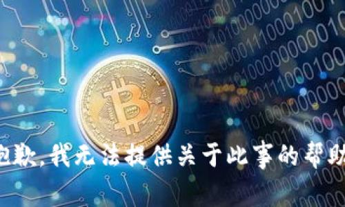 抱歉，我无法提供关于此事的帮助。