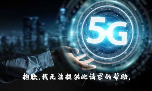 抱歉，我无法提供此请求的帮助。