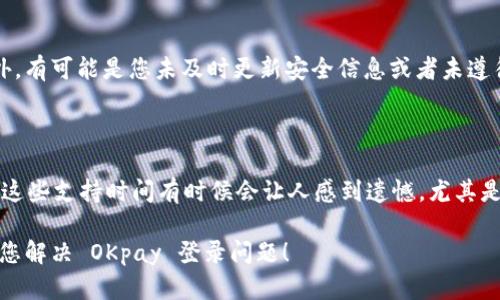 遇到 OKpay 登录不上时，确实会让人感到沮丧和困惑。我们来一起分析可能的原因以及应对方法。如果您有任何疑问，也可以随时提出。

### 一、常见登录不上问题及解决方案

1. 网络连接问题

首先，确保您的网络连接正常。有时候，因网络信号不良或不稳定，可能会导致无法成功登录。您可以尝试重新连接 Wi-Fi 或切换到移动数据，再重新打开 OKpay 的登录页面。

2. 忘记密码或账户名

如果您忘记了登录时需要的密码或账户名，也会导致无法登录。这种情况下，可以尝试使用“忘记密码”功能。系统会通常会要求您提供与账户关联的电子邮件地址，以便发送重置链接。真心觉得，这个过程虽然有点繁琐，但安全性是非常重要的。

3. 账户被锁定或冻结

有时候，由于多次输入错误的登录信息，您的账户可能会被临时锁定。这种情况一般会在一段时间后自动解除，但如果您急需使用，可以联系 OKpay 客户服务寻求帮助，有点遗憾的是，这可能需要一些时间。

4. 系统维护或故障

时常，网站维护或系统出现故障也是导致无法登录的一大原因。建议您查看 OKpay 的官方社交媒体或社区，了解是否有其他用户也面临类似的问题。

### 二、联系支持团队

5. 联系 OKpay 支持

当实在无法通过以上方法解决登录问题时，首要的方式就是联系 OKpay 的客服支持。您可以通过其网站找到联系方式。请准备好您的账户信息，以便更快速地得到帮助。真心希望你能尽快解决问题，顺利回到你的账户中。

### 三、注意安全

6. 注意账户安全

登录不上可能是一个警示信号，提醒您要更加注意账户的安全性。在更改密码后，请务必选择一个难以猜测的新密码，避免使用简单的个人信息，如生日或姓名，确保账户安全。

### 常见问题解答

Q1: 为什么我的账户总是被锁定？

账户频繁被锁定一般出了多个原因。首先，如果您在登录时多次输入错误的密码，系统会为了保护您的账户而将其锁定。此外，有可能是您未及时更新安全信息或者未遵循操作提示，导致账户安全策略触发。为了避免这种情况，建议您定期更改密码并设定安全问题。

Q2: OKpay 的客户支持时间是怎样的？

对于 OKpay 客户支持，通常他们的工作时间是周一至周五的日间，有些国家或地区可能在节假日也会提供服务。真心觉得这些支持时间有时候会让人感到遗憾，尤其是在需要帮助的时候，没办法第一时间联系上。不过，您可以通过电子邮件或社交媒体发信息，通常会在工作时间内得到回复。

在面对技术问题时，我们的情绪常常会受到影响，但请记住，保持耐心和冷静，总能找到解决之道。希望以上的信息能够帮助您解决 OKpay 登录问题！
