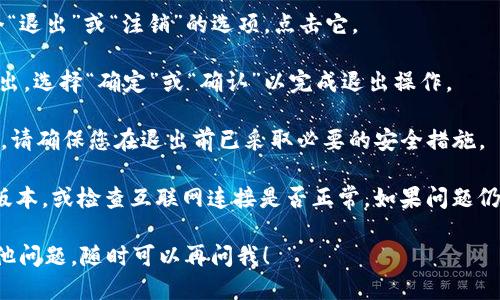 要退出tpWallet，您可以按照以下步骤进行操作：

1. **打开tpWallet应用**：首先，确保您的设备上已经安装了tpWallet应用，并打开它。

2. **进入设置**：在主界面，通常可以找到设置图标（一般是一个齿轮形状），点击进入。

3. **选择退出选项**：在设置菜单中，您可能会看到一个“退出”或“注销”的选项，点击它。

4. **确认退出**：系统可能会要求您确认是否真的要退出，选择“确定”或“确认”以完成退出操作。

5. **安全退出**：如果tpWallet中存有重要信息或余额，请确保您在退出前已采取必要的安全措施。

如果您在退出时遇到任何问题，请确保应用程序是最新版本，或检查互联网连接是否正常。如果问题仍然存在，建议查看tpWallet的官方支持文档或联系客服。

希望这些步骤能帮助您顺利退出tpWallet！如果您有其他问题，随时可以再问我！