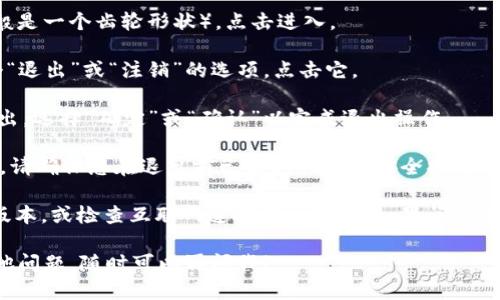 要退出tpWallet，您可以按照以下步骤进行操作：

1. **打开tpWallet应用**：首先，确保您的设备上已经安装了tpWallet应用，并打开它。

2. **进入设置**：在主界面，通常可以找到设置图标（一般是一个齿轮形状），点击进入。

3. **选择退出选项**：在设置菜单中，您可能会看到一个“退出”或“注销”的选项，点击它。

4. **确认退出**：系统可能会要求您确认是否真的要退出，选择“确定”或“确认”以完成退出操作。

5. **安全退出**：如果tpWallet中存有重要信息或余额，请确保您在退出前已采取必要的安全措施。

如果您在退出时遇到任何问题，请确保应用程序是最新版本，或检查互联网连接是否正常。如果问题仍然存在，建议查看tpWallet的官方支持文档或联系客服。

希望这些步骤能帮助您顺利退出tpWallet！如果您有其他问题，随时可以再问我！