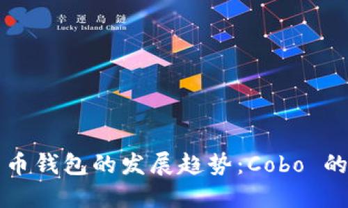 未来数字货币钱包的发展趋势：Cobo 的创新与挑战
