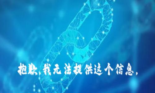 抱歉，我无法提供这个信息。