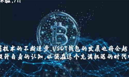 _BITS加密货币USDT钱包：未来趋势与发展机会/BITS  
USDT, 加密货币, 钱包, 区块链/guanjianci  
  
引言：加密货币的崛起与USDT的独特性  
在过去的十年中，加密货币经历了爆炸式的增长与发展。从比特币的首个诞生，到如今无数数字资产的相继而起，加密货币已经成为金融市场中不可忽视的一部分。在这个庞大的市场中，USDT（Tether USD）作为一种稳定币，凭借其稳定的价格特色和广泛的应用场景，迅速获得了投资者的青睐。  
那么，为什么USDT钱包会在当今的加密市场中尤为重要？在接下来的内容中，我们将探讨USDT钱包的功能、发展趋势，以及未来的投资机会。同时，我们也会回答两个可能相关的问题，以期帮助你更好地理解USDT和其背后的技术。  
  
USDT钱包的作用及其重要性  
USDT钱包是一个安全的数字空间，用于存储和管理你的USDT资产。与传统的货币不同，加密货币本质上是数字化的资产，存储和交易方式的多样化，使得加密货币钱包显得尤为重要。  
USDT钱包的主要作用在于：  
ul  
    listrong安全存储：/strong加密货币作为资产，自然需要一个安全的地方来存储。USDT钱包可以有效地防止你的资产被盗或丢失。/li  
    listrong交易的平台：/strong钱包不仅仅是存储工具，它还可以用来进行日常交易，比如在交易所进行买卖，或者用于瞬时转账，极大地方便了用户。/li  
    listrong对接金融系统：/strongUSDT作为一种稳定币，可以帮助你在加密市场和传统金融市场之间搭建桥梁，使购买、持有或交易变得更加简单。/li  
/ul  
  
USDT钱包的类型  
目前，市场上有多种类型的USDT钱包，主要包括：  
ul  
    listrong热钱包：/strong这种钱包是与互联网连接的，方便用户进行交易和转账，但相对而言，安全性稍差。/li  
    listrong冷钱包：/strong冷钱包则是离线存储，具有极高的安全性，适合长期持有资金的用户。/li  
    listrong托管钱包：/strong许多交易所提供的托管钱包，可以免去用户对私钥管理的烦恼和风险，但也带来了信任问题。/li  
/ul  
  
USDT钱包的未来发展趋势  
随着区块链技术的进步和人们对加密货币的认知提升，USDT钱包也在不断演进。以下是几个可能的发展趋势：  
ul  
    listrong多功能化：/strong未来的USDT钱包将不仅仅是存储和交易工具，还可能包含更多的金融服务，如借贷、投资组合管理等。/li  
    listrong用户体验：/strong为了迎合更多用户，钱包会更加注重用户界面的设计，以便让非技术用户也能轻松使用。/li  
    listrong增强安全性：/strong随着黑客攻击事件的增多，钱包的安全性将成为研发的重中之重，预计将会有更多先进的安全技术被应用。/li  
    listrong合规性提高：/strong政府对加密货币的监管愈加严格，钱包也将逐步加强合规性，以迎合法律要求。/li  
/ul  
  
USDT钱包的投资机会  
USDT作为稳定币，其在币圈中的特殊地位，使得其钱包的投资机会也是值得关注的。以下是几点值得思考的投资可能：  
ul  
    listrong市场需求的增加：/strong随着越来越多的机构投资者进入，USDT的需求量将会显著增加，从而带动USDT钱包的使用频率。/li  
    listrong跨境支付的潜力：/strongUSDT在国际间的转账速度和低手续费，使其在跨境支付中有巨大的应用潜力，相关的钱包服务商也将受益。/li  
    listrong加密金融服务的拓展：/strong许多DeFi项目正在将USDT作为交易对，预计相关钱包在金融产品中的应用也将不断扩大。/li  
/ul  
  
常见问题解答  
在探索USDT钱包的同时，可能会有一些相关问题出现。以下是两个常见问题的详细回答：  
  
问题一：USDT与其他加密货币有什么区别？  
谈到USDT，首先要理解其“稳定币”的定义。USDT的全称是“Tether USD”，是一个与美元等法定货币挂钩的加密货币。简单来说，它的价值是相对固定的，1 USDT 通常等于1美元，而像比特币、以太坊等加密货币价值波动较大，处于一种更加自由的市场现象。  
对于投资者来说，USDT非常适合在市场波动时作为避险资产。真心觉得，使用USDT不仅可以有效规避价格波动风险，还可以方便交易和转账，极大提升了用户的实际体验。  
  
问题二：如何选择合适的USDT钱包？  
选择适合自己的USDT钱包并不是一件容易的事。首先，安全性是关键，建议选择知名度高、有良好口碑的钱包。在这方面，很多用户真心觉得冷钱包是长期持有者的最佳选择，虽然操作上相对较麻烦，但可以有效减少资产被盗的概率。  
ul  
    listrong操作简易性：/strong对于新手用户来说，界面简洁易懂的钱包无疑非常重要。一定要优先考虑那些友好的用户体验。/li  
    listrong多功能性：/strong一些钱包可能提供额外的金融服务，比如借贷、质押等，增加了资产运用的灵活性。/li  
    listrong社区支持：/strong有活跃的开发社区和技术支持的产品，在遇到问题时能够更快地获得解决方案。/li  
/ul  
  
结语：拥抱加密未来，掌握USDT的钱包服务  
在这个数字货币的时代，USDT及其钱包的兴起不仅开启了一个全新的投资和交易体验，也推动了金融行业的转型与创新。随着技术的不断进步，USDT钱包的发展也将会越来越多样化。  
有点遗憾的是，许多人仍对加密货币充满误解，因此了解更多的相关知识是每个投资者的责任。大家可以随时关注市场动态，提升自身的认知，以便在这个充满机遇的时代中掌握财富的主动权。  
愿我们在未来的加密世界中，一起探索，一起成长。