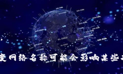 在tpWallet中更改网络名称通常是一个相对简单的过程。以下是一些通常可以按照的步骤，可能会因软件版本而有所不同，但一般可以参考：

步骤一：打开tpWallet
首先，确保你已经安装并打开了tpWallet应用程序。在主界面，你应该能看到当前连接的网络状态。

步骤二：进入设置
在应用的界面中，寻找一个齿轮图标或“设置”选项。点击进入设置界面。

步骤三：选择网络设置
在设置菜单中，找到“网络”或“区块链网络”选项。这里可以看到你当前连接的网络信息。

步骤四：修改网络名称
在网络设置中，应该有一个选项让你选择或修改网络名称。点击修改，根据你的需求输入新的网络名称。

步骤五：保存更改
确认修改后，记得点击保存或确认按钮，以保证你的更改不会丢失。

步骤六：重新加载网络
有时候在更改网络名称后，可能需要重新加载网络或重启应用程序，以确保更改生效。

如果在这个过程中遇到任何问题，可以查阅tpWallet的官方文档或用户支持，获取更多的信息和帮助。

请注意，具体操作可能因为版本的不同而有所差异，因此确保使用的是最新版本的tpWallet。此外，改变网络名称可能会影响某些功能或应用连接，所以在操作前，请仔细确认这一点。希望这能帮到你！如果有其他问题，欢迎随时提问。