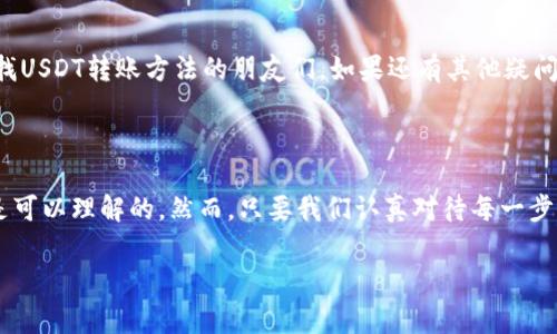 转账USDT（Tether）是一个相对简单的过程，但在进行交易之前，你需要确保自己了解相关步骤和注意事项。下面我将会详细介绍如何将USDT转给别人，包括操作步骤、常见问题及其解决方案。

USDT转账的基本步骤

在开始转账之前，请确保你已经拥有一个支持USDT的数字货币钱包或交易平台账号。USDT一般存在于多个区块链网络上，如Ethereum、Tron等，因此在转账前请确认双方使用的是同一网络的USDT。

步骤一：准备钱包地址

转账USDT的第一步是获取收款人的钱包地址。这是一个字符串，由数字和字母组成，确保收款人将地址提供准确无误，因为任何错误都可能导致资金丢失。真心觉得，这一步是关键，不可马虎。

步骤二：登录钱包或交易所

接下来，登录你的数字货币钱包或交易所账户。如果你使用的是手机钱包，那么打开应用程序；如果是交易所，则访问其官网并进行登录。

步骤三：选择USDT转账功能

找到“转账”或“发送”按钮，选择USDT作为要转账的货币。在大多数钱包或交易平台中，通常会有一个明显的选项。小小的建议，确认一下你的余额，确保有足够的USDT进行转账。

步骤四：输入转账信息

在转账页面中，输入收款人的钱包地址和你想要转账的金额。确保再次检查这些信息，尤其是钱包地址。确实有点遗憾的是，很多人在这一步进行了错误，导致了资金的损失。

步骤五：确认交易

很多钱包会要求你确认交易。这通常包括查看转账的详情以及可能的交易手续费。在确认所有信息无误后，点击确认或发送。

步骤六：查看交易状态

转账完成后，你可以在钱包内查看交易记录，确保转账成功。大部分时候，交易会在几分钟内被确认，但有时也可能会延迟，尤其是在网络拥堵时。

USDT转账常见问题

为了帮助你更好地理解转账过程，下面是一些常见问题及其详细解答。

问题一：转账USDT需要多久？

转账所需的时间通常依赖于所选区块链网络的拥堵程度。一般情况下，USDT在Ethereum和Tron网络上转账都可以在几分钟内完成，但如果网络繁忙，有可能需要更长时间。建议在进行转账前，查看当前的网络状态；若网络高峰期，转账可能会受到影响。说实话，有时候真的会因为等待而感到焦虑，但请给它一点时间，有时会有意想不到的惊喜。

问题二：在转账USDT时会产生费用吗？

是的，转账USDT时通常会产生网络交易费用（Gas Fee），这笔费用将会从你的USDT中扣除。不同的网络收费标准也各不相同，以Ethereum为例，在高峰期，手续费可能会非常高。而在Tron网络上，手续费相对较低。在此，我建议你提前了解一下交易费用，合理规划转账金额，以免导致不必要的麻烦。真心希望大家在转账时保持对费用的敏感性，才能更好的管理自己的资产。

总结与建议

USDT转账是一件相对简单的事情，但每一步都需要仔细对待。在进行转账时，务必要确认收款地址的准确性，避免因小失大。希望通过本篇文章，能够帮助到正在寻找USDT转账方法的朋友们。如果还有其他疑问，可以随时查阅相关资料，了解更多信息。

最后的感想

在进行数字货币转账的过程中，除了技术性的操作外，心态的平和也是至关重要的。有时候，因为短暂的等待而感到焦虑，或者因为一时的疏忽而感到懊悔，这些都是可以理解的。然而，只要我们认真对待每一步操作，最终一定会得到想要的结果。

希望所有的用户都能顺利转账，也祝愿你们的加密货币之旅一帆风顺！