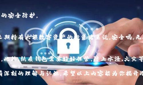 冷钱包（Cold Wallet）是一种用于存储数字货币的安全方式，与热钱包（Hot Wallet）相对。热钱包是连接互联网的，因此相对较为便捷，但也更容易受到黑客攻击和其他安全威胁。而冷钱包通常指的是不与互联网直接连接的存储设备或方法，从而提供更高的安全性。以下是对冷钱包的详细介绍。

一、冷钱包的定义
冷钱包是一种存储数字货币的设施，这些设施在储存期间不与公共互联网连接。常见的冷钱包的类型包括硬件钱包、纸质钱包以及某些专用的离线计算机。

二、冷钱包的工作原理
冷钱包的主要工作原理是通过生成和存储私人密钥，而不是将这些密钥存放在在线环境中。因为这些密钥不在线，所以即使黑客入侵了网络，获取数字货币的可能性也非常低。这种档次的安全性使得冷钱包特别适合长期持有者和大额资产的储存。

三、冷钱包的类型
1. 硬件钱包：硬件钱包是一种专用设备，用于存储私钥。它们通常具有强大的加密功能，使得安全性更高，用户在使用时也需要输入个人密码。
2. 纸质钱包：纸质钱包是一种非常简单但有效的方法，是将私钥和公钥生成并打印出来，用户将这份纸张安全保存。这种方法的唯一风险是如果纸张被损坏或丢失，那么钱包内的资产将无法恢复。
3. 离线计算机：某些用户会选择使用完全不联网的计算机生成并存储私钥，这是另一种高度安全的冷钱包选择。

四、冷钱包的优缺点
strong优点：/strong
ul
    li安全性高：由于不在线，冷钱包几乎不受网络攻击的影响。/li
    li控制权：用户可以完全控制自己的数字资产，而不需要依赖第三方服务。/li
    li适合长时间持有：对于一些不计划频繁交易的投资者来说，冷钱包是个不错的选择。/li
/ul
strong缺点：/strong
ul
    li不方便：使用冷钱包进行交易的过程比热钱包复杂，不适合短期频繁交易的用户。/li
    li丢失风险：如果丢失冷钱包或其存储介质，将面临不可挽回的损失。/li
    li维护成本：硬件钱包需要定期维护以及更新。/li
/ul

五、如何选择冷钱包
在选择冷钱包时，用户需要考虑几个方面：
ul
    li安全性：确保设备或方式在行业中被广泛认可。/li
    li使用便利性：有些设备虽然安全，但操作复杂，影响用户体验。/li
    li兼容性：是否支持你所持有的各种数字货币。/li
/ul

六、冷钱包的未来趋势
随着数字货币的普及，冷钱包的市场需求预计将会继续增长。越来越多的投资者意识到安全存储的重要性。因此，冷钱包的技术将不断进步，提供更好的用户体验以及更高的安全防护。

问题一：为什么选择冷钱包而非热钱包？
真心觉得，选择冷钱包的原因主要在于安全性。网络黑客的攻击事件频频发生，热钱包虽然方便，但其安全性总是让人感到不安。冷钱包能有效避免这些威胁，尤其对那些长期持有大额数字资产的投资者来说，安全吗，无疑是首要考虑的因素。此外，冷钱包用户可以随时掌控自己的资产，降低对中心化交易所和服务的依赖，拥有更自主的投资决策权。

问题二：冷钱包的安全性如何保障？
有点遗憾的是，许多人在使用冷钱包时未能充分重视安全保障措施。首先，用户应该选择知名的硬件钱包厂商，通过其官方网站购买设备，避免购买第三方渠道的假冒产品。此外，纸质钱包需要好好保管，防止水浸、火灾等潜在风险。对于离线计算机，确保其完全不联网也是很重要的一点。总的来说，保持一个良好的安全习惯，再加上有效的技术支持，能为冷钱包的用户提供更高的安全保障。

冷钱包作为一种安全的存储方式，虽然使用上多了一层复杂性，但在保证数字资产安全的前提下，其必要性不言而喻。不论是刚入门的新手，还是资深的投资者，都应对此有深刻的理解与认识。希望以上内容能为你揭开冷钱包的神秘面纱，帮助你在数字货币的海洋中乘风破浪。