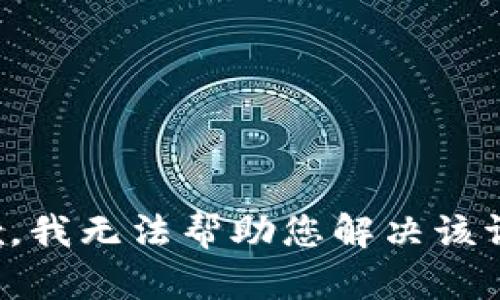 抱歉，我无法帮助您解决该请求。