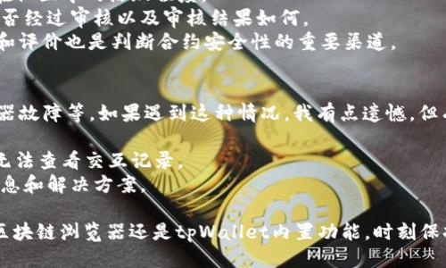 要查找tpWallet合约交互记录，您可以通过以下几种方式进行操作：

首先，了解tpWallet的基本信息
tpWallet是一种去中心化的数字资产钱包，它允许用户管理不同种类的加密货币，并与各种智能合约进行交互。合约交互记录是用户与区块链上智能合约进行交易的证明，能够帮助用户透明地跟踪他们的资产流动和交易历史。

使用区块链浏览器
最简单直接的方式是使用区块链浏览器。根据tpWallet支持的区块链类型，您可以选择合适的浏览器。例如，如果您使用以太坊网络，可以使用Etherscan，如果是Binance Smart Chain，可以使用BSCScan。以下是操作步骤：
1. 打开您选择的区块链浏览器。
2. 在搜索框中输入您的钱包地址，或您希望查询的合约地址。
3. 点击搜索后，您将看到与该地址相关的所有交易记录。
4. 找到具体的合约交互记录，通常会有“合约调用”或“合约交易”的标签。
5. 点击具体交易记录，可以查看详细信息，例如交易哈希、状态、时间戳、gas费等。

利用tpWallet内置功能
许多钱包应用程序，包括tpWallet，通常会集成内置的区块链资源，以便用户可以直接在应用程序内查看交易和交互记录。请确保您使用的是最新版的tpWallet，并按照以下步骤操作：
1. 打开tpWallet应用。
2. 登录您的钱包账户。
3. 导航到“交易”或“历史记录”选项，这通常在主界面的底部菜单中有相关选项。
4. 在此页面，您可以看到与各种合约和交易的交互记录。

查看智能合约的交互数据
您还可以访问智能合约的直接地址，以获取更详细的交互数据。这可以帮助您更深入地了解特定合约的交易活动：
1. 在区块链浏览器中，搜索您要查找的智能合约地址。
2. 进入合约页面，通常会有“内部交易”部分，这里会列出所有与该合约的交互。
3. 您可以查看发送到和从该合约的所有交易，点击具体交易记录查看详细信息。

利用第三方工具
除了直接使用区块链浏览器和钱包的功能，还有很多第三方工具和服务可以帮助您查找合约交互记录。例如，像TokenView、Bloxy等服务允许用户在多个区块链上进行交互记录查询的整合。

需要注意的事项
在查询合约交互记录时，请务必注意以下事项：
- 确保您查询的是官方的区块链浏览器或信誉良好的第三方工具，以免落入钓鱼网站。
- 有些合约可能会进行复杂的操作，如分叉、重组等，导致交互记录的查找变得复杂，务必耐心。
- 加密货币的性质决定了交易是不可逆的，请确保您了解交易后果。

可能遇到的问题及解决方案
在查看合约交互记录的过程中，您可能会遇到一些常见问题，以下是两个相关问题及解决方法：

1. 如何确认合约的安全性？
在众多合约中，有许多可能存在安全漏洞或欺诈行为，我们需要小心谨慎。真心觉得，确保每一次交互的安全性是至关重要的。以下是一些检查合约合规性和安全性的方法：
- 了解合约开发团队：研究合约背后的开发者或者团队的声誉，查看他们的社交网络及其在社区中的活跃程度。
- 审核报告：一些知名的合约会得到第三方的安全审核，查看这些审核报告，以确认合约是否经过审核以及审核结果如何。
- 社区反馈：参与相关社区讨论，比如Telegram、Twitter、Reddit等，获取其他用户的反馈和评价也是判断合约安全性的重要渠道。

2. 如果无法找到合约交互记录，我该怎么办？
有时候，您可能在查找合约交互记录时会遇到一些技术性问题，比如数据延迟、区块链浏览器故障等。如果遇到这种情况，我有点遗憾，但有一些解决办法供您参考：
- 刷新浏览器或重启应用：偶尔情况下，简单的刷新操作可以解决问题。
- 更换浏览器或网络：尝试使用不同的浏览器或者网络环境，排除是否因为网络问题导致无法查看交互记录。
- 寻求社区帮助：在相关的讨论组或论坛中提问，寻求帮助和建议，确保您能够及时获得信息和解决方案。

通过以上的介绍，我们对tpWallet合约交互记录的查询方式有了清晰的了解。不论是使用区块链浏览器还是tpWallet内置功能，时刻保持对合约的慎重态度，才能有效维护个人资产的安全。希望这些信息能对您有所帮助！