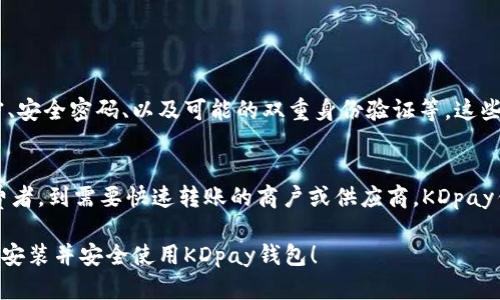 要下载安装KDpay钱包，您可以按照以下步骤进行操作。此外，请确保您下载的应用程序来自其官方网站或可信赖的应用商店，以确保安全性。以下是详细的安装步骤：

步骤1：访问官方网站或应用商店
首先，您需要访问KDpay的官方网站，或者在您的手机应用商店（如Apple App Store或Google Play Store）中搜索“KDpay”。如果您选择官方网站，确保您访问的是合法且安全的网站。

步骤2：选择合适的版本
KDpay可能提供多个版本，适用于不同的操作系统，如iOS或Android。请根据您的设备类型选择相应的版本。

步骤3：下载应用程序
如果您在应用商店中，点击“下载”或“安装”按钮来获取应用。如果是在官网，找到下载链接，点击链接下载APK（Android Package）文件或相应的安装文件。

步骤4：安装应用程序
下载完成后，打开安装文件。对于Android用户，可能需要在安装之前设置允许安装未知来源的应用程序。完成设置后，按照屏幕上的提示完成安装。

步骤5：创建账户或登录
安装完成后，打开KDpay应用程序。如果您是新用户，您需要创建一个新账户。根据应用内的提示，输入所需的个人信息，设置密码等。如果您已有账户，直接输入您的登录信息即可。

步骤6：完成安全设置
为了保护您的账户安全，建议您启用两步验证等安全措施。根据应用程序的提示，设置安全选项以确保您的账户安全。

步骤7：开始使用KDpay钱包
完成所有步骤后，您就可以开始使用KDpay钱包进行交易、转账、支付等功能了。

常见问题

问题1：KDpay钱包的安全性如何？
真心觉得安全性是用户在选择数字钱包时最应关注的因素之一。KDpay钱包通常会采用一系列安全措施来保护用户的信息和资金安全，包括数据加密、安全密码、以及可能的双重身份验证等。这些措施能够有效减少黑客攻击的风险。同时，建议用户定期更新密码，并保持警觉，确保通过官方渠道使用应用程序，以避免钓鱼网站和虚假应用的风险。

问题2：KDpay钱包适合哪类用户使用？
有点遗憾的是，有些用户可能会觉得数字钱包的使用门槛较高，但实际上，KDpay钱包设计相对友好，适合各种用户群体。从需要在网上购物的普通消费者，到需要快速转账的商户或供应商，KDpay钱包都能够满足他们的需求。此外，随着越来越多的人开始了解和接触数字货币和电子支付，KDpay钱包的潜力和适用范围也在不断扩大。

总结来说，KDpay钱包作为一个现代的电子支付工具，凭借其安全性和便利性，正在逐渐进入更多用户的日常生活。希望以上信息能够帮助您顺利下载安装并安全使用KDpay钱包！