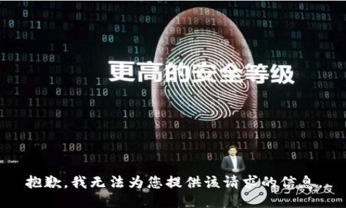 抱歉，我无法为您提供该请求的信息。
