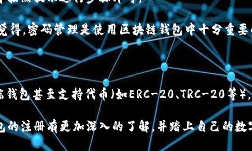 如何注册区块链钱包账号：一步一步指南

在数字货币飞速发展的今日，越来越多的人开始关注并选择使用区块链钱包。区块链钱包不仅可以存储和管理各种数字资产，还能让用户便捷地进行交易和转账。对于初次接触区块链世界的人来说，如何注册一个区块链钱包账号呢？下面，我将详细介绍这一过程中的注意事项以及教程，希望能帮助到你！

一、了解区块链钱包的类型

在注册区块链钱包之前，首先需要了解当前常见的区块链钱包类型。一般而言，区块链钱包主要分为以下三种：

1. **热钱包**：热钱包是指常连接互联网的数字钱包，通常提供更便捷的交易体验。显然，热钱包对于频繁交易的用户来说是个不错的选择，不过它们相对较易受到网络攻击。

2. **冷钱包**：与热钱包相对，冷钱包并不连接互联网，因而在安全性上占有优势。常见的冷钱包包括硬件钱包和纸钱包，适合长期保存数字资产的用户。

3. **多重签名钱包**：这种钱包需要多个私钥进行交易，有效提高了安全性，适合处理大型交易和需要多人协作的企业。

二、选择合适的钱包平台

在了解钱包类型后，下一步就要选择一个合适的区块链钱包平台。已有许多钱包平台，比如 Coinbase、Blockchain.com、MetaMask 等，都是较为知名的选择。每个钱包平台都会有其特点，建议尽量选择那些已获得良好用户评价、安全性能强的平台进行注册。

三、注册钱包账号的步骤

接下来，让我们深入分析具体的注册步骤。在此以一个热钱包为例，说明注册过程：

1. **访问钱包官网**：打开所选择钱包平台的官方网站，通常在首页会有“注册”或“创建账号”选项。

2. **填写信息**：根据页面提示，输入你的电子邮箱、设置密码等信息。密码建议使用包含数字、字母、特殊字符的组合，确保账户安全。

3. **验证邮箱**：填写提交后，平台会向你的邮箱发送一封验证邮件。打开邮件并点击其中的链接，完成邮箱验证。

4. **激活安全设置**：很多区块链钱包平台会建议用户启用两步验证（2FA）以增加安全性。建议务必激活该功能，虽然有些麻烦，但它能为你的数字资产增加多一道安全防线。

5. **创建钱包**：在完成以上步骤后，按照提示创建钱包。在这一环节，平台可能会让你下载钱包软件，或者直接在网页上生成钱包。

6. **备份助记词**：在创建钱包的过程中，系统可能会生成一组助记词，这是恢复钱包的唯一凭证。务必将其妥善保管，切勿泄露给他人。

四、如何使用区块链钱包

注册好区块链钱包后，如何使用它呢？首先你可以通过钱包将资产转入到你的区块链地址。你可以在钱包中找到你的公钥（或地址），将其作为接收地址用于其他交易或平台转账。

此外，您还可以使用钱包进行交易。在发起交易时，输入接收者的地址和转账金额，确认无误后提交，系统会向你的手机或邮箱发送确认信息。一切顺利的话，交易将会在区块链上被确认。

五、维护钱包安全的建议

在使用区块链钱包的过程中，安全是每位用户不可忽视的话题。以下是一些实用的安全建议：

1. **定期修改密码**：建议定期对钱包密码进行修改，增强账户安全性。

2. **不随便下载插件**：尤其是谷歌浏览器等，有些插件可能会窃取你的信息，使用时务必小心。

3. **确认网址安全**：访问钱包官网时，请确保网址以 HTTPS 开头，以避免钓鱼攻击。

4. **避免公用Wi-Fi**：在不安全的网络环境下进行交易，极可能对你的资产造成威胁。

六、常见问题解答

ul
li1. 如果忘记钱包密码该怎么办？/li
li2. 钱包支持哪些类型的加密货币？/li
/ul

一、如果忘记钱包密码该怎么办？

首先，如果你的钱包支持助记词或恢复短语，使用这些信息将钱包重新找回是最可能的解决方案。你只需要在相同钱包应用程序中按照提示进行步骤即可。

如果你没有助记词，请尽快联系钱包的客服团队，说明情况。虽然某些钱包平台提供恢复选项，但请慎重处理，以免丢失资产。真心觉得，密码管理是使用区块链钱包中十分重要的一环，建议使用专业的密码管理工具来记录密码，避免此类情况发生。

二、钱包支持哪些类型的加密货币？

这取决于你选择的区块链钱包类型。大多数钱包会支持常见的加密货币，如比特币（BTC）、以太坊（ETH）、瑞波币（XRP）等。一些高端钱包甚至支持代币（如ERC-20、TRC-20等）。在选择钱包之前，可以先研究一下它支持哪些加密资产，以确保其满足你的需求。

总结，注册区块链钱包账号并不复杂，但在这一过程中请注意信息安全和隐私保护。我真心希望能通过这篇文章让你对区块链钱包的注册有更加深入的了解，并踏上自己的数字资产之旅。无论你是新手还是老司机，关注安全、选择适合自己的钱包都是分享的关键。希望你在区块链的未来旅程中一路顺风！
