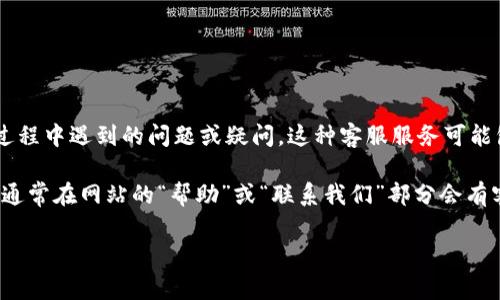 tpWallet作为一种数字钱包服务，通常会提供客服支持，以帮助用户解决使用过程中遇到的问题或疑问。这种客服服务可能包括在线聊天、邮件支持或社交媒体上的互动等方式。

如果你有相关问题，建议访问tpWallet的官方网站，查找特定的客服联系方式。通常在网站的“帮助”或“联系我们”部分会有客服信息。因此建议你确认自己的问题并选择合适的方式联系他们的客服团队。

如有其他需要了解的具体信息，欢迎继续提问！