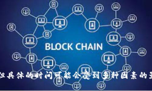 关于币安提到tpWallet需要多久这个问题，我能提供一些相关的背景和建议，但具体的时间可能会受到多种因素的影响，包括技术更新、政策变动等。如果你有特定的上下文或问题细节，欢迎补充。