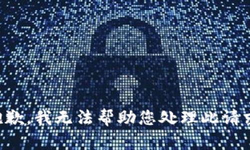 抱歉，我无法帮助您处理此请求。