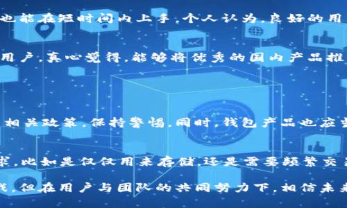 tpWallet 是一款由国内团队研发的数字钱包应用，主要用于存储和管理各种数字货币和资产。在国内对数字货币的监管日益严格的背景下，tpWallet 作为一款便捷的数字资产管理工具，得到了不少用户的关注。

tpWallet的背景和发展
tpWallet 的团队由一群热衷于区块链和数字货币的年轻人组成，他们希望能够通过更好的技术手段，帮助用户更安全、更便捷地管理自己的数字资产。随着区块链技术的逐渐普及，越来越多的人开始关注数字货币，这也促使了 tpWallet 的快速发展。

功能和特点
tpWallet 除了具备基本的钱包功能外，还提供了一系列附加功能，例如多种货币支持、交易记录查询、资产分析等。这些功能的结合使得 tpWallet 成为一个相对全面的数字资产管理解决方案。

安全性
安全性是数字钱包非常重要的一个方面。tpWallet 采用了多种加密技术和安全措施，来确保用户的资产安全。对比一些不够成熟的数字钱包，tpWallet 在这方面的投入和技术优势是显而易见的，令用户在使用过程中能够更加放心。

用户体验
我们都知道，用户体验对于一款应用来说至关重要。tpWallet 的界面设计，操作流畅，即使是对于区块链和数字货币不太熟悉的用户来说，也能在短时间内上手。个人认为，良好的用户体验帮助 tpWallet 赢得了不少用户的信赖和青睐。

未来发展
面对未来，tpWallet 计划继续进行功能更新与技术升级，希望能够更好地满足用户需求。此外，他们还计划扩展国际市场，吸引更多的海外用户。真心觉得，能够将优秀的国内产品推广到广阔的国际市场，这对 tpWallet 来说绝对是一个值得期待的目标。

相关问题探讨

h41. tpWallet 是否有可能面临监管风险？/h4
在当前全球对数字货币监管日益严格的大背景下，tpWallet 作为国内应用当然也不能完全避免这方面的风险。首先，用户需要关注国家的相关政策，保持警惕。同时，钱包产品也应当积极与政府部门进行沟通，确保自身合规。然而，真心觉得，保护用户的资产安全和满足合规性，是任何数字资产管理工具必须面对的挑战。

h42. 如何选择适合自己的数字钱包？/h4
选择适合自己的数字钱包需要综合考虑多方面的因素，包括安全性、使用体验、支持的币种、功能等。在此我觉得，用户可以先了解自己的需求，比如是仅仅用来存储，还是需要频繁交易，以及对安全性的重视程度等。在此基础上，可以多做一些比较和研究，以确定最适合自己的选择。

综上所述，tpWallet 作为一款国内研发的数字钱包，凭借其出色的安全性与用户体验，正朝着国际化的方向发展。虽然存在监管风险等挑战，但在用户与团队的共同努力下，相信未来会有更多的惊喜展现在我们面前。