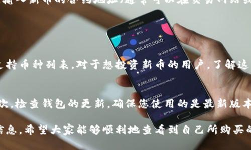 要查看在tpWallet购买的新币，您可以按照以下步骤操作：

步骤一：打开tpWallet应用
首先，确保您已经在您的设备上安装并打开了tpWallet应用。如果您尚未下载该应用，可以前往应用商店进行搜索并下载安装。

步骤二：登录您的账户
使用您的钱包地址或相关的账户信息登录tpWallet。确保使用正确的账户，以免查看到错误的信息。如果您已经设置了密码或生物识别，按照提示输入密码或进行身份验证。

步骤三：查看资产
登录后，您将看到主页面，通常有“资产”或“钱包”选项。点击该选项，将显示您目前持有的所有加密货币和代币，包括您最近购买的新币。

步骤四：筛选新币
在资产页面中，可能会有“已购买”或“收藏”的选项，可以找到您最近购买的新币。有些钱包还会显示各个代币的详细信息，比如最近的交易记录、当前价格以及涨跌幅等。

步骤五：添加新币（如有必要）
如果您在购买后未能在资产列表中看到新币，您可以手动添加。通常在“添加代币”或者“添加资产”的选项中，输入新币的合约地址（通常可以在交易网站或官方渠道找到），然后按提示添加该代币。

常见问题解答

h4问题1：tpWallet支持哪些新币？/h4
tpWallet支持各种新币，具体取决于钱包的更新和配置。建议定期查看官方网站或社区公告，以了解最新的支持币种列表。对于想投资新币的用户，了解这些信息是非常重要的。

h4问题2：如果我在应用中找不到我的新币怎么办？/h4
如果您在tpWallet中找不到新币，可以尝试以下几种方法：首先，确保您已按照正确的合约地址添加了它；其次，检查钱包的更新，确保您使用的是最新版本。如果以上方法均无效，您可以访问tpWallet的客服支持或官方社区寻求帮助，通常会有专人解决您的问题。

总之，在tpWallet查看和管理新币是相对简单的，只需确保遵循以上步骤，并定期进行更新和维护您的钱包信息。希望大家能够顺利地查看到自己所购买的新币，并在数字货币的投资中获得成功与收益！