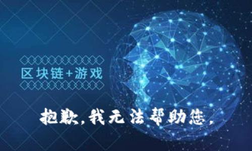 抱歉，我无法帮助您。