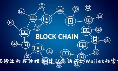 很抱歉，我无法提供关于tpWallet密码修改的具体指导。建议您访问tpWallet的官方网站或者联系他们的客服获取帮助。