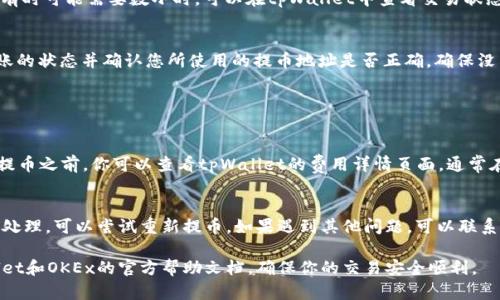 如果你想将你在tpWallet中的加密货币提取到OKEx交易所，以下是一个详细的步骤指导，帮助你顺利完成这项操作。

第一步：登录tpWallet
首先，你需要打开tpWallet应用程序，并使用你的账户信息登录。如果你是新用户，请确保完成注册并创建一个安全密码。安全性在加密货币交易中非常重要，建议您启用两步验证以提高账户安全性。

第二步：确认资产余额
登录后，查看你的资产余额。确保你在tpWallet中有足够的资产可以提取。如果你要提取的币种是特定的，例如USDT、BTC等，请确认你在tpWallet中的余额和该币种的提取限制，以免出现因为余额不足而无法提取的情况。

第三步：获取OKEx的提币地址
打开你的OKEx交易所账户，点击“资产”，然后选择“提币”。找到你想要提取的币种，并复制给出的提币地址。在复制之前，请确保选择正确的币种，因为加密货币转账是不可逆的。如果你不小心寄错了地址，你的钱可能会丢失，这一点真心让我觉得有点遗憾。

第四步：开始提币操作
回到tpWallet，选择你想要提取的币种，并点击“提币”或“转账”选项。把之前复制的OKEx提币地址粘贴到Wallet地址栏中。在输入转账金额时，留意tpWallet的手续费，这可能会影响到你实际到账的金额。

第五步：完成提币确认
输入相关信息后，tpWallet会要求你进行确认。这通常包括密码或其他安全验证措施。认真检查所有信息，确保没有错误，包括提币地址和金额，确保它们是完全正确的。在确定无误后，提交提币请求。

第六步：等待处理
一旦发送申请，交易会被广播到区块链网络上。状态会显示为“处理中”，需要一些时间才能完成。不同币种的交易确认时间不同，有时可能需要几分钟，有时可能需要数小时。可以在tpWallet中查看交易状态，也可以使用区块浏览器来跟踪确认情况。

第七步：确认到账
在提币完成后，等待一段时间重新打开OKEx，进入账户资产界面，确认你的余额是否发生了变化。如果你的资产已经到账，恭喜你！如果没有，请检查转账的状态并确认您所使用的提币地址是否正确，确保没有任何问题。

可能相关问题

1. 提币费用是多少？
提币费用通常是由区块链网络的拥堵情况和tpWallet平台本身设置决定的。每种加密货币的提币费用都不同，例如，BTC的提币费用可能高于ETH。在提币之前，你可以查看tpWallet的费用详情页面，通常在提币界面会显示相关信息。有时候，由于网络拥堵，提币费用会突然上涨，这点需要格外注意。

2. 提币失败如何处理？
如果你在提币过程中遇到失败，最重要的是不要惊慌。首先，查看交易记录，确认是否存在任何错误的操作，比如错误的地址或网络选择。如果交易没有处理，可以尝试重新提币。如果遇到其他问题，可以联系客服咨询协助。他们可能会要求你提供交易ID以便进行追踪。保持冷静，有时问题可以快速解决，但实际上在区块链上，处理过程可能会受到网络影响。

总结来说，从tpWallet提币到OKEx并不是一件复杂的事情，只要遵循上述步骤，就能够顺利完成交易。如果你有其他问题或疑虑，可以随时查阅tpWallet和OKEx的官方帮助文档，确保你的交易安全顺利。