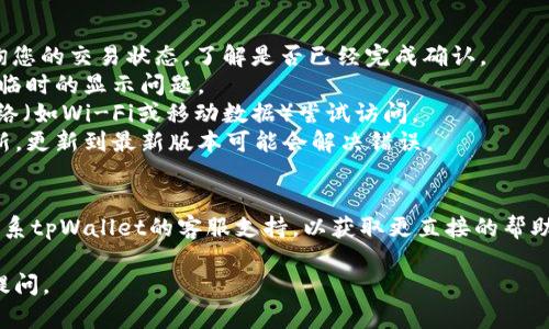 很抱歉，您遇到这样的情况。以下是一些可能的原因和解决办法：

可能的原因
1. **区块链确认延迟**：购买的币可能还在等待区块链的确认，尤其是在繁忙时段。通常需要几个区块的确认才能最终显示持有的数量。
2. **交易状态未更新**：钱包应用可能未及时更新交易记录，您可以尝试刷新应用或检查网络连接。
3. **网络问题**：如果您所用的设备连接到互联网不稳定，可能会导致数据获取失败，从而未能显示正确的币种数量。
4. **应用故障或更新**：如果tpWallet应用存在bug或未更新至最新版本，建议检查是否有可用的更新并进行安装。

解决办法
1. **检查区块链状态**：您可以在相关的区块浏览器上查询您的交易状态，了解是否已经完成确认。
2. **重启应用**：退出tpWallet并重新启动，有时这能解决临时的显示问题。
3. **网络检查**：确认您的网络连接无误，切换到不同的网络（如Wi-Fi或移动数据）尝试访问。
4. **更新应用**：访问应用商店检查tpWallet是否需要更新，更新到最新版本可能会解决错误。

总结
如果在尝试以上方法后仍未能解决您的问题，您可以考虑联系tpWallet的客服支持，以获取更直接的帮助。他们可能会提供专业的技术支持，让您尽快恢复正常使用。

希望这些建议能帮助您解决问题！如果还有其他疑问，欢迎提问。