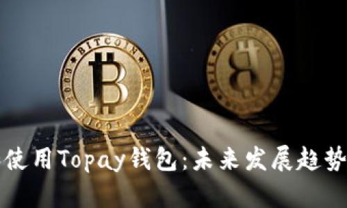 如何下载和使用Topay钱包：未来发展趋势与实用指南