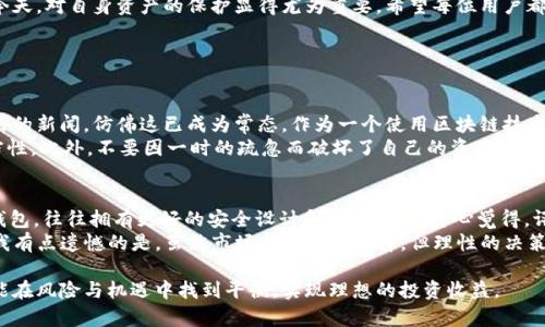 关于“tpWallet”的风险问题，这是一个值得关注的话题。在讨论之前，我们应该了解什么是tpWallet，它的功能以及它在加密货币钱包中的位置。接下来，我们将对tpWallet的风险进行深入分析，探讨它的安全性、用户隐私保护、可能的风险因素，以及如何降低使用中的风险。

什么是tpWallet？
tpWallet是一款专注于加密货币管理的钱包应用，它支持多种主流加密货币的存储和交易。作为一种数字钱包，tpWallet的主要作用是帮助用户安全地存储、发送和接收加密货币。近年来，随着区块链技术的不断发展，加密货币的使用越来越广泛，数字钱包的需求也随之增加。tpWallet凭借其友好的用户界面和多样化的功能，吸引了不少用户。

tpWallet的安全性
在使用tpWallet之前，用户最关心的往往是安全性。毕竟，加密货币一旦丢失，将很难找回。tpWallet采用了一系列安全措施来保护用户的资产，比如使用私钥加密、两步验证和多重签名等。尽管如此，数字资产的安全性仍然是一个相对复杂的话题，尤其是在网络安全日益严峻的今天。

用户隐私保护
除了安全性，用户的隐私保护同样重要。tpWallet声称不存储用户的私钥和交易记录，这意味着用户的个人数据不会被泄露。然而，考虑到区块链的透明性，虽然交易记录是匿名的，但一旦用户的身份与钱包地址关联起来，隐私依然可能受到威胁。因此，在使用tpWallet时，用户需要谨慎选择交易时机和方式，以保护自己的隐私。

tpWallet可能面临的风险
尽管tpWallet本身具备一定的安全性和隐私保护特性，但用户在使用过程中依然可能面临各种风险：
ul
    listrong被黑客攻击的风险：/strong加密货币领域的黑客攻击事件屡见不鲜。尽管tpWallet采取了一系列保护措施，但没有任何系统是绝对安全的。/li
    listrong用户错误操作：/strong由于用户操作失误而导致的资产损失也是常见风险。例如，发送到错误地址或误删钱包文件等。/li
    listrong第三方应用的风险：/strong在使用tpWallet与其他交易平台或服务时，用户需要谨慎选择可信的第三方应用，因为它们可能会导致安全漏洞。/li
    listrong市场波动风险：/strong加密货币市场的波动性非常大，tpWallet使用者也需时刻关注市场动态，做好风险控制。/li
/ul

如何降低使用中的风险
为了降低在使用tpWallet时可能遭遇的风险，用户可以采取以下几点建议：
ul
    listrong定期备份私钥：/strong确保定期备份钱包的私钥，并将其存储在安全的位置，以防止丢失。/li
    listrong保持软件更新：/strong定期更新tpWallet及相关软件，确保自己的钱包使用最新的安全技术。/li
    listrong使用强密码：/strong创造一个复杂且独特的密码，不要与其他账户共用。/li
    listrong开启两步验证：/strong启用两步验证功能，即使密码被盗，黑客仍然难以访问您的账户。/li
/ul

总结
总的来说，tpWallet在安全性和隐私保护上措施都较为完善，但用户在使用过程中也需保持警惕，防范潜在的风险。在加密货币投资日益流行的今天，对自身资产的保护显得尤为重要。希望每位用户都能在使用tpWallet时，严守安全措施，降低风险，享受加密货币带来的便利。

相关问题讨论

问题一：tpWallet会被黑客攻击吗？
诚然，tpWallet虽然采取了各种安全措施，但在当前的网络环境下，黑客的攻击手段层出不穷。我们经常听说加密货币交易所和钱包遭到黑客攻击的新闻，仿佛这已成为常态。作为一个使用区块链技术的数字钱包，tpWallet也不可能完全避免黑客攻击。但值得注意的是，tpWallet在加密和安全协议上做了，尽可能减少被攻击的风险。
所以，用户在选择使用tpWallet时，除了依赖软件本身的安全性外，还需要时刻提高自我保护意识。例如，定期检查账户，以及保持敏感数据的私密性。此外，不要因一时的疏忽而破坏了自己的资产安全。有时候，真心觉得，防御黑客攻击不仅仅体现在软件上，更在于我们每个人对“安全”的重视程度。

问题二：如何选择安全的加密货币钱包？
选择安全的加密货币钱包是一个重要的决定，毕竟这直接关系到我们的资产安全。首先，用户可以关注钱包的口碑和用户反馈。一款声誉良好的钱包，往往拥有更好的安全设计和用户服务。真心觉得，评估钱包的时候，可以从安全性、操作便捷性、费用和技术支持四个方面综合考虑。
其次，用户还可以对比不同钱包的功能，查看其是否支持多种主流币种，能否提供必要的交易功能等。用心选择，总能找到适合自己的钱包。最后，我有点遗憾的是，虽然市场上有很多选择，但理性的决策永远是最重要的，无论选择哪款钱包，都务必保持安全第一的理念。

总之，tpWallet作为一款加密货币钱包，其安全性与风险控制措施在不断完善之中，但用户的警觉和自我管理同样不可或缺。希望每位投资者都能在风险与机遇中找到平衡，实现理想的投资收益。