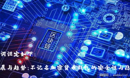 和关键词设定如下：

未来发展与趋势：不记名加密货币钱包的安全性与隐私保护