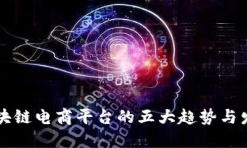 未来区块链电商平台的五大趋势与发展方向
