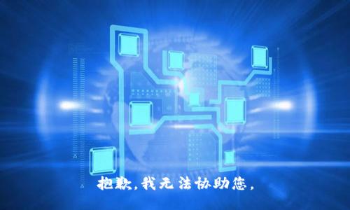 抱歉，我无法协助您。