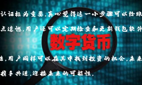 虚拟币理财钱包的风险与未来发展趋势分析

虚拟币, 理财, 钱包, 风险/guanjianci

虚拟币理财钱包的定义与现状

随着区块链技术的发展和虚拟货币的普及，越来越多的人开始关注虚拟币理财钱包。所谓虚拟币理财钱包，简单来说，就是一种专门用于存储和管理各种数字货币的工具。它不仅提供了资产的存储，还可以进行交易、投资和其他各种金融活动。

而在这样的背景下，虚拟币理财钱包的市场需求不断增加，相关的技术和服务也在快速迭代。但这带来了更多的问题和挑战，尤其是安全风险方面，让人不禁思考：“虚拟币理财钱包真的安全可靠吗？”

虚拟币理财钱包的风险分析

如同任何投资工具一样，虚拟币理财钱包也面临着多种风险。首先是技术风险。很多钱包采用的是新兴的技术，并不具备成熟的安全保障措施。黑客攻击、代码漏洞等技术问题，都可能导致用户资产的损失。

除了技术风险外，还有市场风险。虚拟币市场波动性极高，价格因素直接影响资产的价值。这种自然的风险，常常让投资者措手不及，尤其是在市场不稳定试图获利的情况下，损失是不可避免的。

此外，还有政策风险。虚拟货币的法律地位在全球范围内都存在着不确定性。很多国家和地区对虚拟货币持有不同的态度，这使得法规的变化能够迅速影响其市场。因此，投资者在选择虚拟币理财钱包的时候，必须密切关注相关政策的发展。

虚拟币理财钱包的安全性提升措施

面对种种风险，如何才能增强虚拟币理财钱包的安全性呢？首先，用户必须选择有良好口碑和用户评价的钱包服务提供商。一个成熟的钱包应该拥有完善的安全防护体系，包括多重签名、冷存储、账户安全监测等措施。

其次，用户自身的安全意识也非常重要。在使用虚拟币理财钱包时，应避免公共Wi-Fi环境下进行交易，定期更换密码，并开启所有可用的安全设置。此外，进行备份存储以防万一，可以有助于降低潜在的损失。

虚拟币理财钱包的市场未来趋势

展望未来，虚拟币理财钱包的发展趋势将会向着更智能化和安全化方向迈进。随着技术的进步，很多钱包服务会利用人工智能和大数据分析，提升其风险管控能力。同时，越来越多的传统金融机构也将进入这个领域，这将为用户提供更多合规和安全的选择。

此外，随着各国监管政策的不断完善，合规的钱包服务提供商会逐渐成为市场的主流。这意味着，未来的虚拟币理财钱包不仅需要匹配用户的投资需求，同时也要符合国家政策要求，从而实现可持续发展。

常见问题分析

在用户使用虚拟币理财钱包的过程中，难免会遇到各种问题。我认为，有两个常见问题特别值得深入探讨：一是“虚拟币理财钱包如何选择？” 二是“如何确保虚拟币的安全？”

虚拟币理财钱包如何选择？

选择合适的虚拟币理财钱包，首先要看其安全性和信誉度。建议用户在选择前，查阅相关用户评价和专业评测网站的信息。这不单单是选择，所以我认为这一环节尤为重要。

此外，功能也是选择虚拟币理财钱包的关键指标。用户可以根据个人需求选择合适的钱包，比如想要进行多种虚拟币交易的用户，应该考虑支持多币种的钱包。同时，要注意钱包的使用界面是否友好、操作是否便捷。

如何确保虚拟币的安全？

为确保虚拟币的安全，最基本的就是要做好账户的安全设置，比如开启双重认证功能等。这里我想说，我认为双重认证极为重要，真心觉得这一小步骤可以给账户多一层保护。

其次，用户在进行交易前，应仔细核对对方的信息以防诈骗。历史上发生过很多因信息不对称而导致的损失，真有点遗憾。用户还可以定期检查和更新钱包软件，确保使用到最新的安全防护措施。

总结

总的来说，虚拟币理财钱包作为数字货币投资的工具，虽然存在一定的风险，但通过合理的选择和正确的使用方法，用户同样可以在其中找到投资的机会。未来，随着技术的发展和市场的成熟，虚拟币理财钱包的风险将逐渐减小，但仍需保持谨慎的态度和敏锐的市场嗅觉。

希望广大用户在探索这个新兴领域时，能更加明智，收获属于自己的财富。在这个充满机遇和挑战的时代，让我们携手共进，迎接未来的可能性。