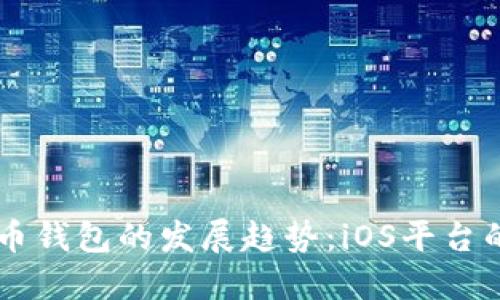 未来数字货币钱包的发展趋势：iOS平台的创新与变革