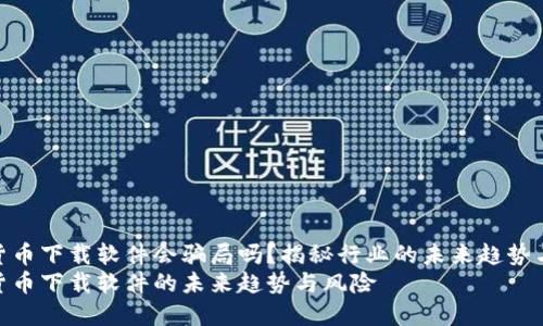 数字货币下载软件会骗局吗？揭秘行业的未来趋势与风险
数字货币下载软件的未来趋势与风险