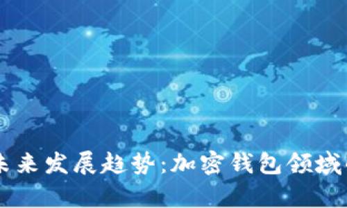 tpWallet的未来发展趋势：加密钱包领域的创新与变革