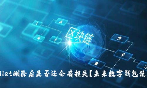 ## tpWallet删除后是否还会有损失？未来数字钱包使用趋势分析