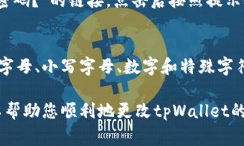 要更改tpWallet的密码，通常可以按照以下步骤进行。以确保您操作的安全性，以下步骤可能会有所不同，请参考正式的用户手册或帮助文档。

步骤 1: 登录tpWallet
首先，您需要打开tpWallet应用程序或网站，然后使用您当前的密码登录到您的帐户。在这个过程中，请确保您在一个安全的网络环境中，这样可以避免潜在的信息泄露。

步骤 2: 找到设置选项
登录后，您需要找到设置或账户设置的选项。通常，这个选项可以在主页面或用户头像旁边找到。点击进入设置界面。

步骤 3: 选择更改密码
在设置界面中，寻找“更改密码”或“安全设置”的选项。一般来说，这部分会在账户安全的标签下。点击这个选项，您将被要求输入当前密码和新密码。

步骤 4: 输入当前密码和新密码
在相应的输入框中，首先输入您的当前密码。接着，输入您希望设置的新密码。为了确保密码的安全，请选择一个强密码，其中包含字母、数字和特殊字符。

步骤 5: 确认新密码
通常会要求您再次输入新密码，以确认没有输入错误。确保您输入的两次新密码完全一致。

步骤 6: 保存更改
完成以上步骤后，请点击保存或提交的按钮。成功后，您应该会收到一条确认消息，表示密码已成功更改。

步骤 7: 登出并重新登录
为了确保您的新密码已正确生效，您可以选择登出账户，然后使用新密码重新登录。这样可以避免因缓存等原因导致无法登录的问题。

可能遇到的问题
在您更改密码的过程中，您可能会遇到一些问题。以下是两个常见的问题及解决方法。

h4问题 1: 忘记当前密码/h4
如果您忘记了当前密码，您将无法直接更改密码。在这种情况下，您可以选择密码重置功能。通常在登录界面会有“忘记密码？”的链接，点击后按照提示输入您的注册邮件或手机号码，系统将发送一个重置链接到您的邮箱或短信中。通过这个链接，您可以设置一个新密码。

h4问题 2: 新密码不符合要求/h4
有时候，新密码可能会提示不符合要求。这通常是因为密码不够复杂。请确保您的新密码至少包含8个字符，并包含大写字母、小写字母、数字和特殊字符。同时，尽量避免使用与个人信息（如生日、名字等）相关的密码。

最后，真心觉得密码的安全性是非常重要的。为了保护您的资产安全，定期更换密码是一个好习惯。希望以上的信息可以帮助您顺利地更改tpWallet的密码，如果您还有任何疑问，请随时咨询相关的客服支持。