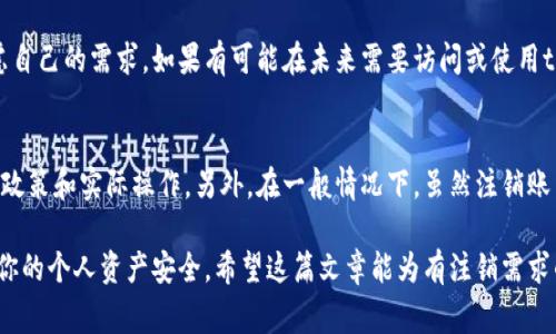 注销tpWallet钱包的过程并不复杂，但需要谨慎处理，因为涉及到个人资产和信息安全。下面我将详细介绍注销tpWallet钱包的步骤，以及注意事项。

步骤一：备份你的数据
在决定注销tpWallet钱包之前，首先要确保你已经备份了所有重要的数据。这包括你的私钥、助记词和任何交易记录。备份数据可以避免在未来的某个时候后悔，尤其是当你需要恢复钱包时。

步骤二：清除个人信息
在注销钱包之前，建议清除钱包中的所有个人信息，包括用户资料和交易历史。虽然tpWallet提供一定的隐私保护，但为了安全起见，主动清除个人信息是一个明智的选择。

步骤三：联系客户支持
接下来，你需要联系tpWallet的客户支持团队。在应用内通常会有客户支持选项，或者你可以访问他们的官方网站查找联系信息。通过电子邮件或者在线客服表明你希望注销账户，客服人员会指导你完成后续的步骤。

步骤四：确认注销请求
在向客户支持发送注销请求后，他们可能会要求你提供一些额外的信息以确认你的身份。这是为了保护你的资产安全。请按照他们的要求提供必要的信息。

步骤五：等待处理
一旦你的请求被处理，你将收到确认邮件，确认你的账户已经被成功注销。在此期间，保持与客户支持的沟通，以获取最新的进展。

注意事项
在注销tpWallet钱包之前，请记住以下几点：
ul
  li确保所有资金已经转移到其他钱包或账户，切忌在注销前留有资产。/li
  li了解注销的后果，确认你不再需要这个钱包，以免将来出现找回问题。/li
  li定期检查你的邮箱，以免错过任何来自客户支持的重要信息。/li
/ul

相关问题

问题一：注销tpWallet钱包后，我还能恢复吗？
注销tpWallet钱包是一个相对永久的决定，意味着一旦你确认注销，你将无法再进入自己的账户和钱包。因此，在做出这一决定之前，请仔细考虑自己的需求。如果有可能在未来需要访问或使用tpWallet，建议先保留状态，或者转移资产到其他安全的地方，而不是直接注销。

问题二：注销后我的个人信息会被删除吗？
如果你按照tpWallet的注销流程进行操作，个人信息应该会被清除。但如果你有任何顾虑，建议在注销前与客户支持进行确认，了解他们的隐私政策和实际操作。另外，在一般情况下，虽然注销账户后你的个人信息会被清除，然而，部分数据可能仍会保留以满足法律或合规要求。建议你审阅他们的隐私政策，确保你的信息得到了妥善处理。

总结而言，注销tpWallet钱包是一个需要谨慎对待的过程，务必备份数据、清除个人信息，并与客户支持保持良好沟通。每一步都不容忽视，确保你的个人资产安全。希望这篇文章能为有注销需求的用户提供一些实用的参考和帮助。