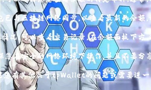 要观察tpWallet的余额，您可以按照以下步骤进行操作：

1. **下载和安装tpWallet**：首先，确保您已下载并安装tpWallet应用程序。可以在官方网站或各大应用商店中找到。

2. **创建或导入钱包**：如果您是第一次使用tpWallet，需要创建新钱包或者导入已有钱包。确保记住助记词或私钥，以便以后能够访问钱包。

3. **打开应用查看余额**：安装好并打开tpWallet后，您应该能看到钱包的主界面，余额信息通常显示在明显的位置，通常是界面的上方。

4. **选择相应的币种**：如果您的钱包中包含多种数字资产，可以选择您想查看余额的特定币种。通常，tpWallet会提供一个清晰的界面，让您在不同币种之间切换。

5. **同步区块链网络**：在某些情况下，您可能需要确保钱包已与区块链网络同步，以查看最新的余额。tpWallet通常会在后台自动执行此操作。

6. **查看交易记录**：如果您想要更深入地了解余额的变化情况，可以查看交易记录。在余额面板下方，通常会有“交易记录”选项，您可以点击查看详细信息。

7. **安全性注意**：在查询余额或其它相关功能时，务必确保您在安全的网络环境下操作，并且不要分享您的私钥或助记词给任何人，以保护您的资产安全。

通过这些步骤，您就可以方便地观察tpWallet中的余额。如果您有其他关于tpWallet的问题或需要进一步的帮助，请随时询问。