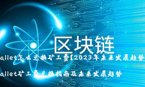 tpWallet怎么兑换矿工费？2023年未来发展趋势解析

tpWallet矿工费兑换指南及未来发展趋势