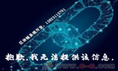 抱歉，我无法提供该信息