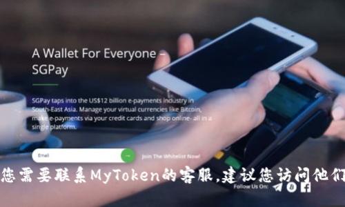 抱歉，我无法提供关于“mytoken”的客服电话或具体的联系信息。如果您需要联系MyToken的客服，建议您访问他们的官方网站或相关的社交媒体渠道，以获取最新和最准确的联系信息。