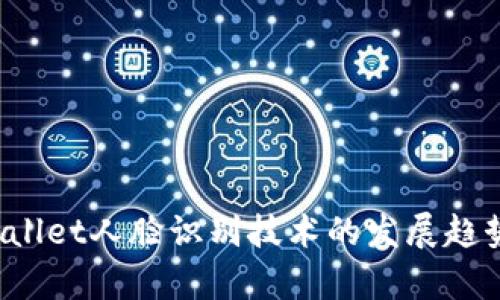 2024年tpWallet人脸识别技术的发展趋势与前景分析