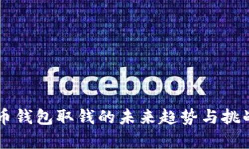 虚拟币钱包取钱的未来趋势与挑战解析