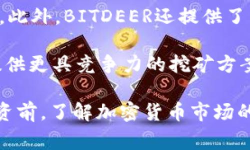 BITDEER是一家专注于区块链和加密货币行业的公司，成立于2018年。该公司提供云挖矿服务，允许用户在不需要购买和维护挖矿硬件的情况下参与比特币等加密货币的挖矿。BITDEER的目标是让挖矿变得更简单、更高效，用户只需选择合适的套餐，就可以享受到比特币挖矿带来的收益。

BITDEER的商业模式主要围绕其云挖矿平台展开，用户可以通过购买算力来挖矿，所获得的加密货币会按照约定的比例分配给用户。此外，BITDEER还提供了相关的技术支持和服务，确保用户能够顺利进行挖矿操作。

随着区块链技术和加密货币市场的快速发展，BITDEER也在不断拓展其服务范围和市场份额。通过与各类矿场合作，BITDEER能够提供更具竞争力的挖矿方案，以及更高的回报率。

如果你对BITDEER感兴趣，可以了解更多关于他们的云挖矿产品、海量的算力选择、以及他们的用户支持服务的信息。不过在进行投资前，了解加密货币市场的风险也是非常重要的。