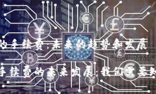 加密钱包的手续费：未来的趋势和发展

加密钱包手续费的未来发展：我们需要知道的一切